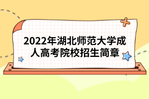 2022年湖北师范大学成人高考院校招生简章