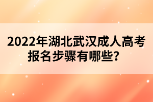 2022年湖北武汉成人高考报名步骤有哪些？