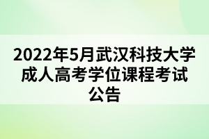 2022年5月武汉科技大学成人高考学位课程考试公告