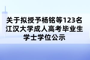 关于拟授予杨铭等123名江汉大学成人高考毕业生学士学位公示